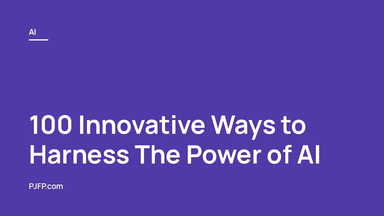 100 Innovative Ways to Harness The Power of AI