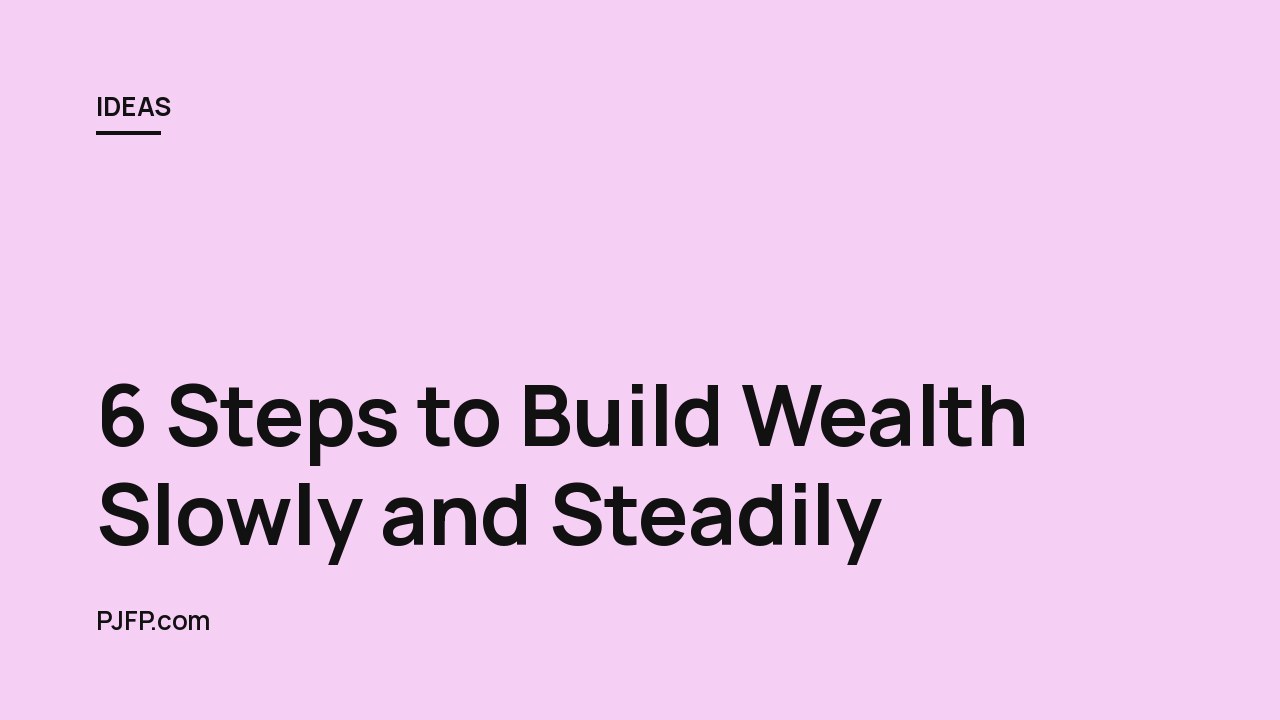 6 Steps to Build Wealth Slowly and Steadily