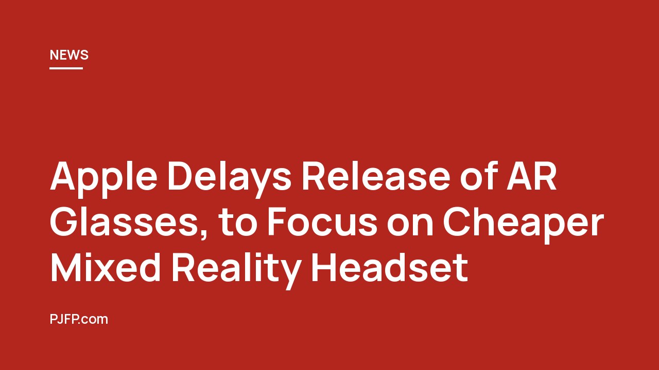 Apple Delays Release of AR Glasses, to Focus on Cheaper Mixed Reality Headset