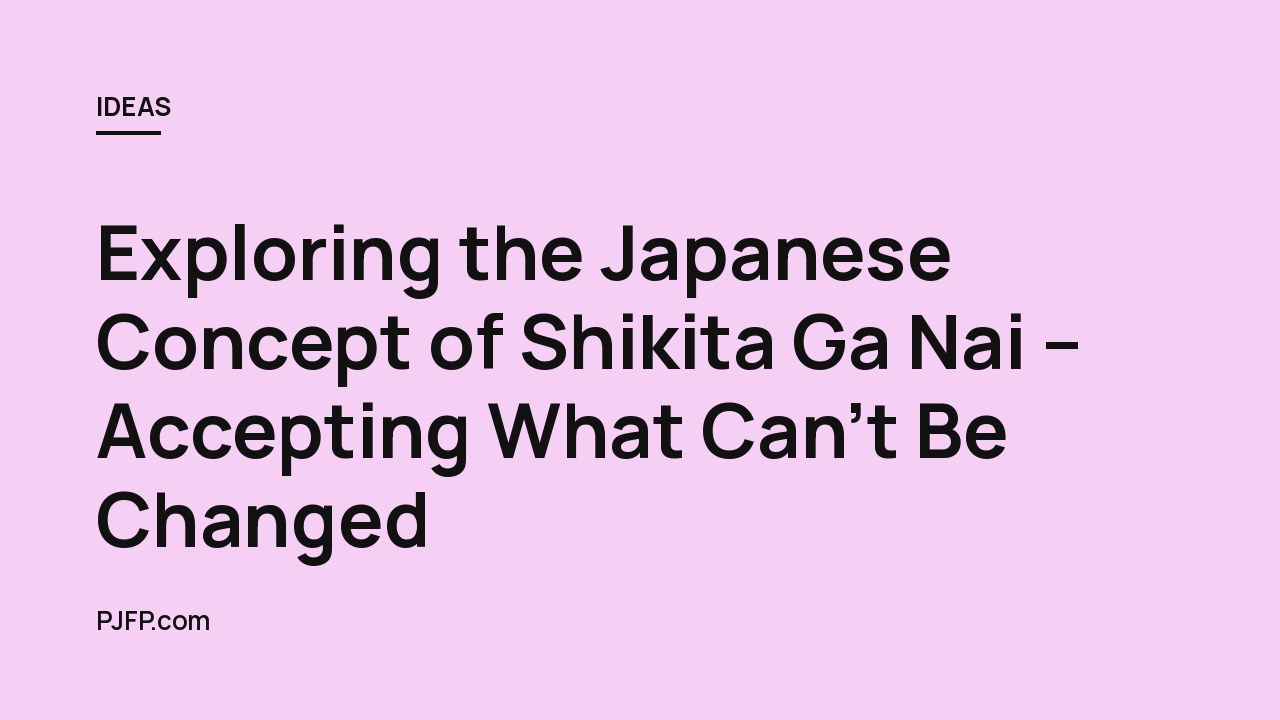 Exploring the Japanese Concept of Shikita Ga Nai – Accepting What Can’t Be Changed