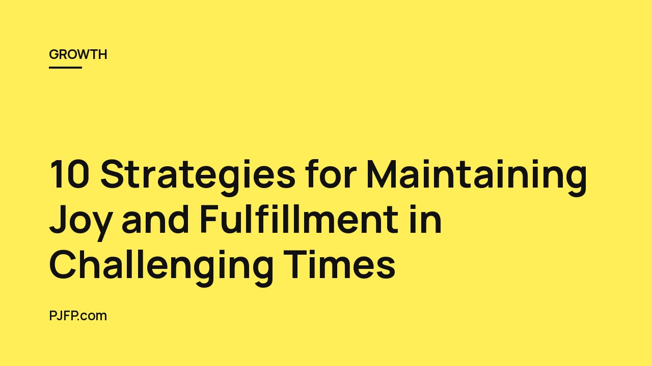 10 Strategies for Maintaining Joy and Fulfillment in Challenging Times