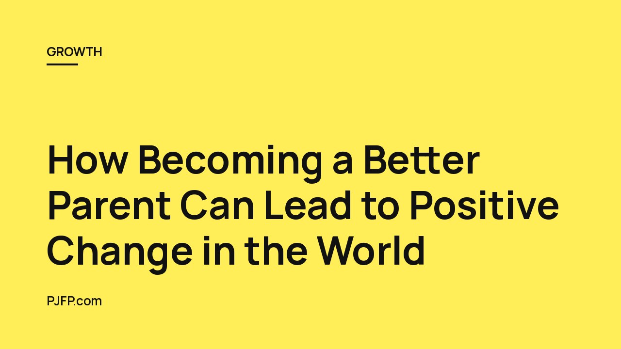 How Becoming a Better Parent Can Lead to Positive Change in the World