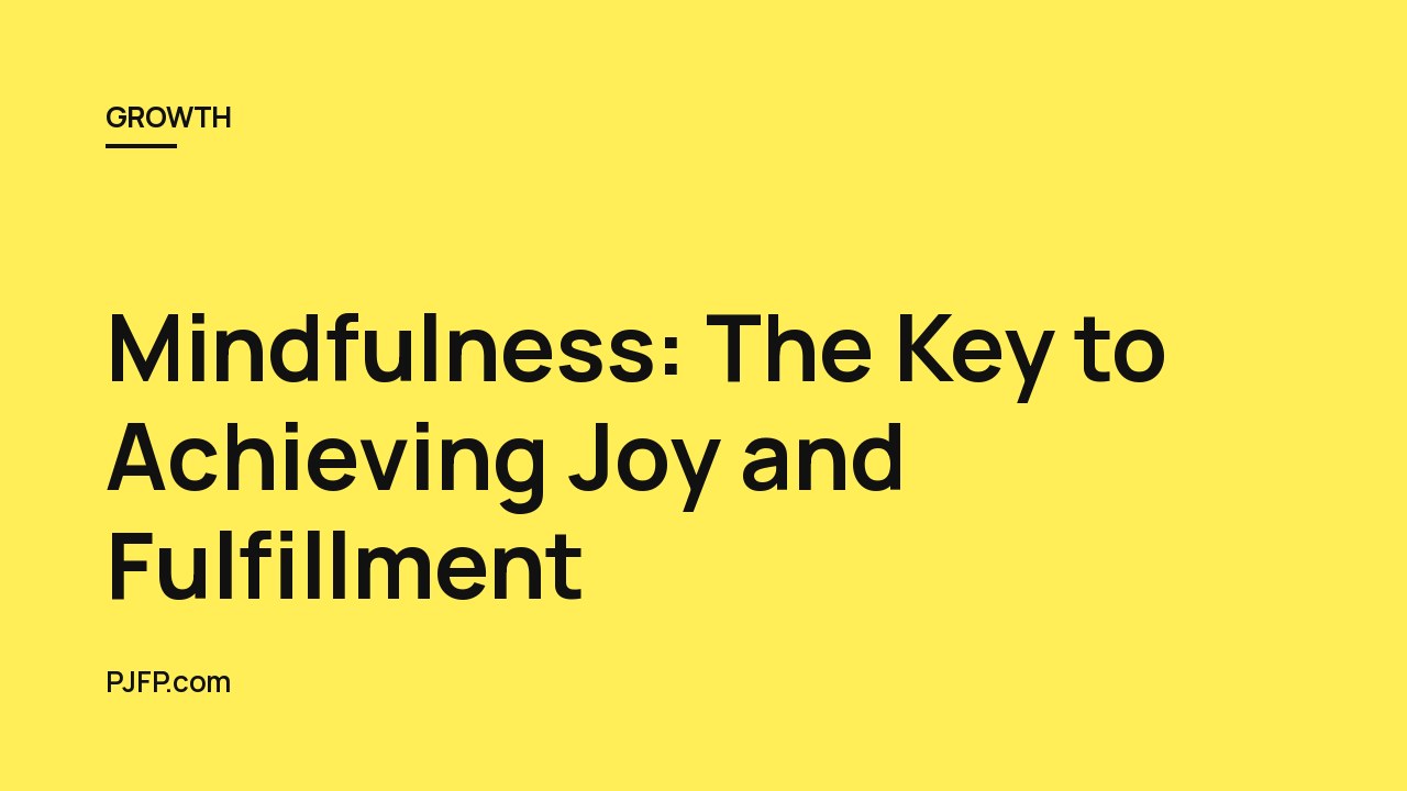 Mindfulness: The Key to Achieving Joy and Fulfillment
