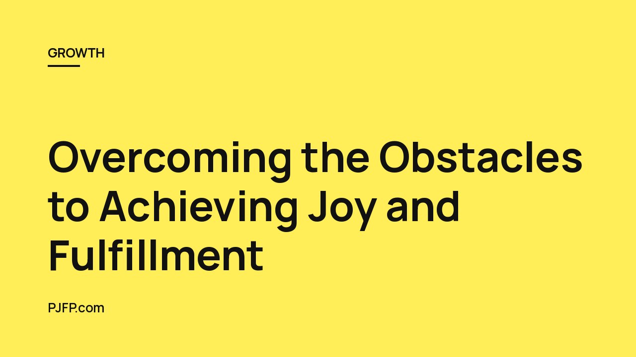 Overcoming the Obstacles to Achieving Joy and Fulfillment