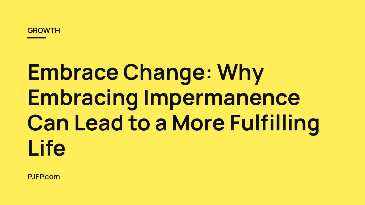 Embrace Change: Why Embracing Impermanence Can Lead to a More Fulfilling Life