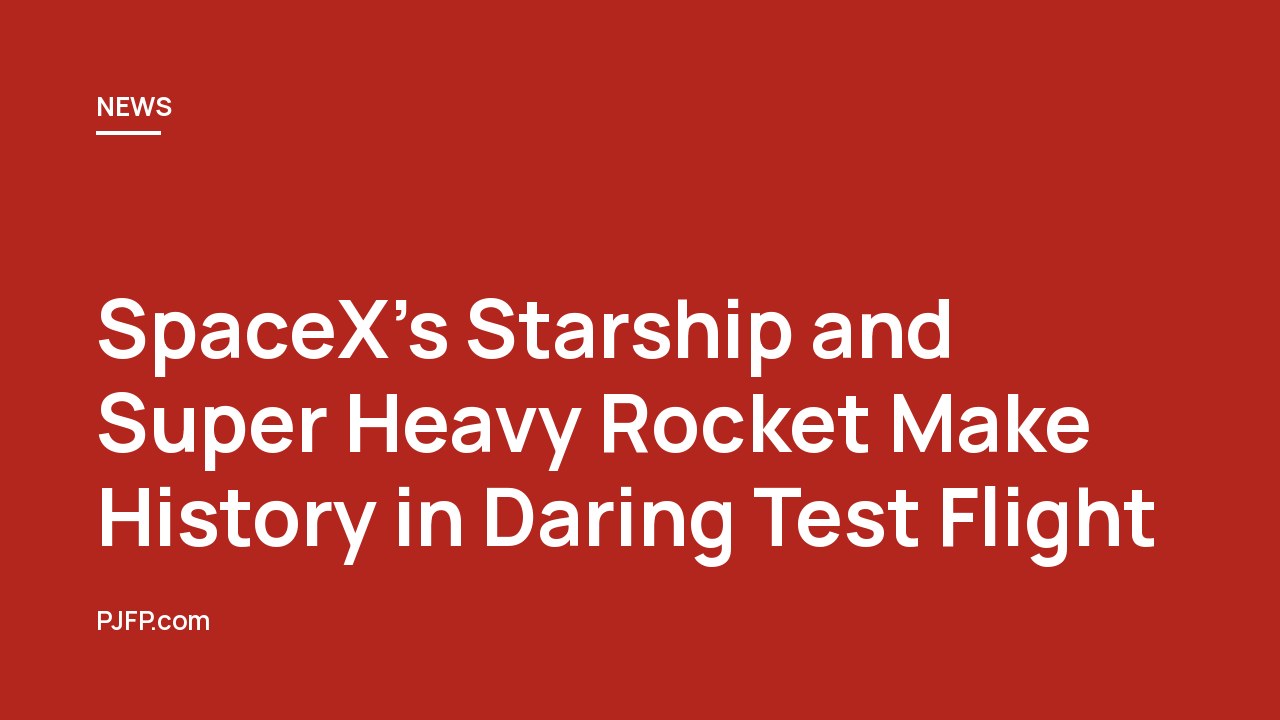 SpaceX’s Starship and Super Heavy Rocket Make History in Daring Test Flight