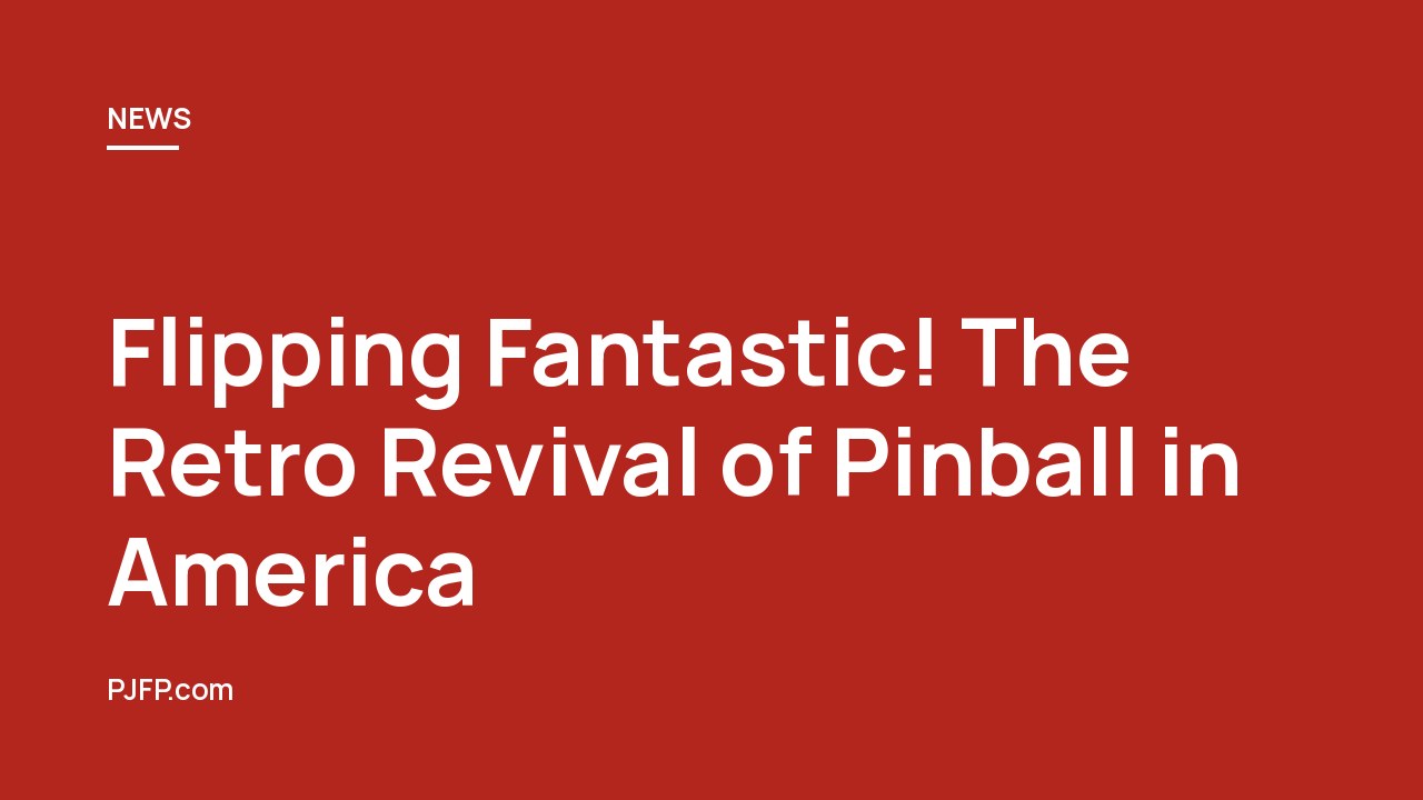 Flipping Fantastic! The Retro Revival of Pinball in America
