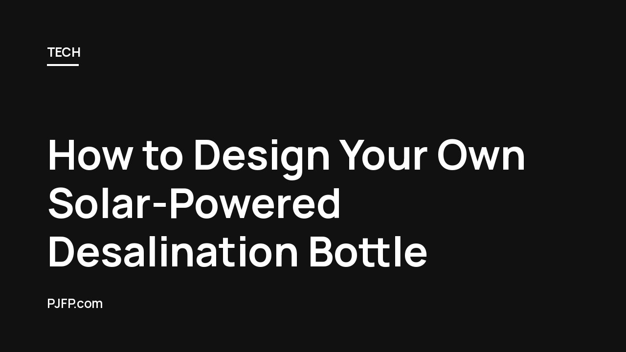 How to Design Your Own Solar-Powered Desalination Bottle