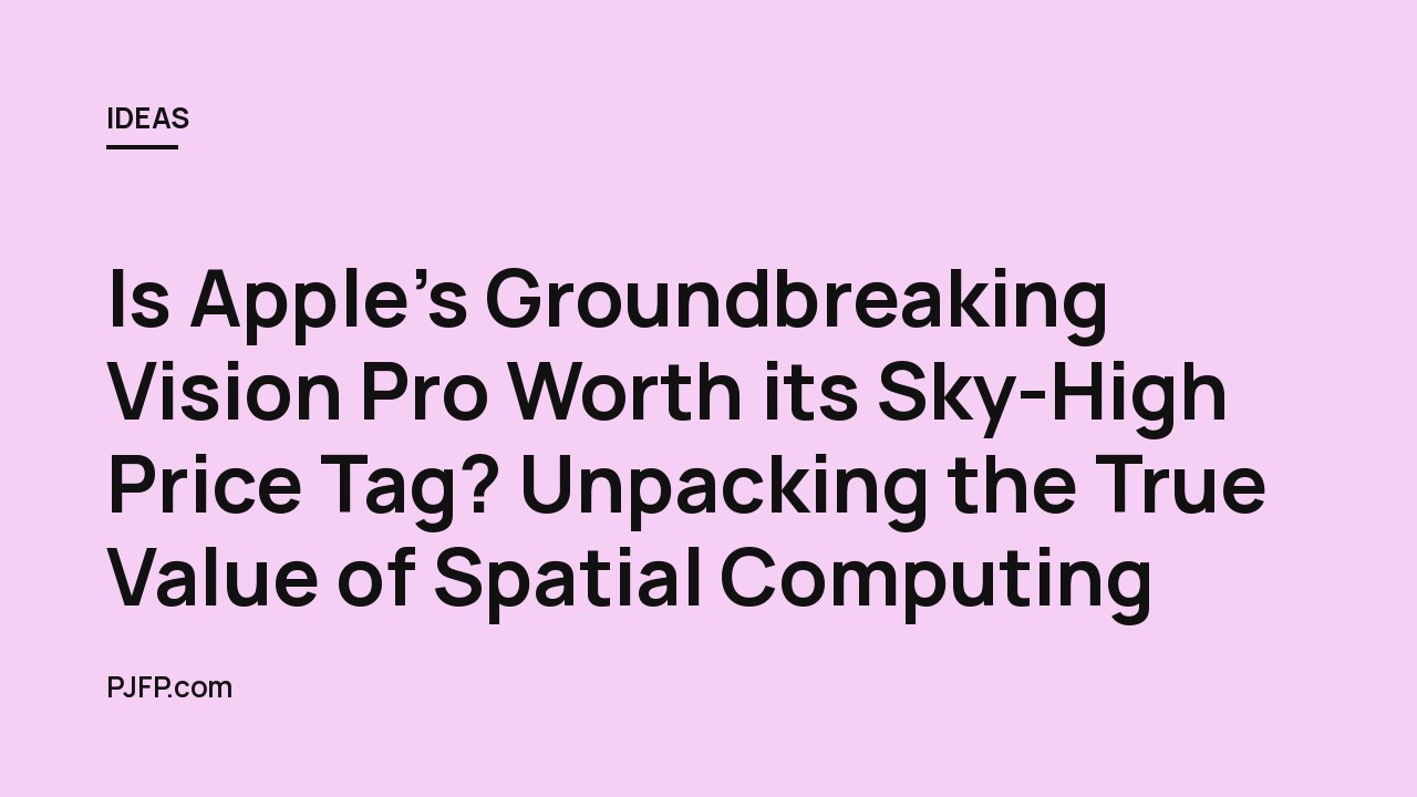 Is Apple’s Groundbreaking Vision Pro Worth its Sky-High Price Tag? Unpacking the True Value of Spatial Computing