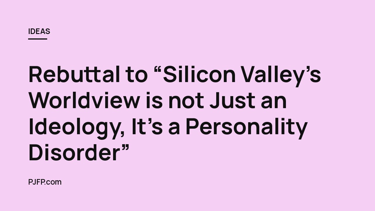 Rebuttal to “Silicon Valley’s Worldview is not Just an Ideology, It’s a Personality Disorder”