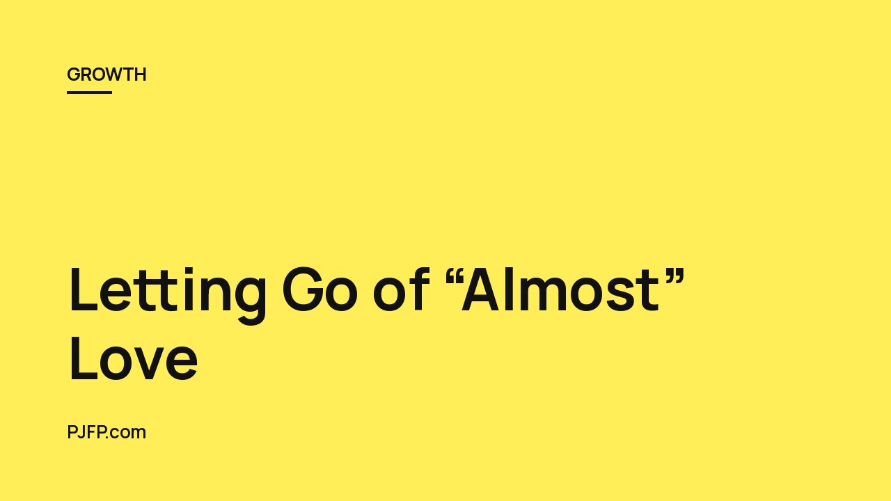 Letting Go of “Almost” Love: What You Truly Deserve
