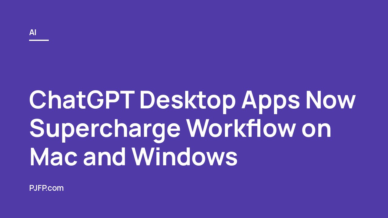 ChatGPT Desktop Apps Now Supercharge Workflow on Mac and Windows