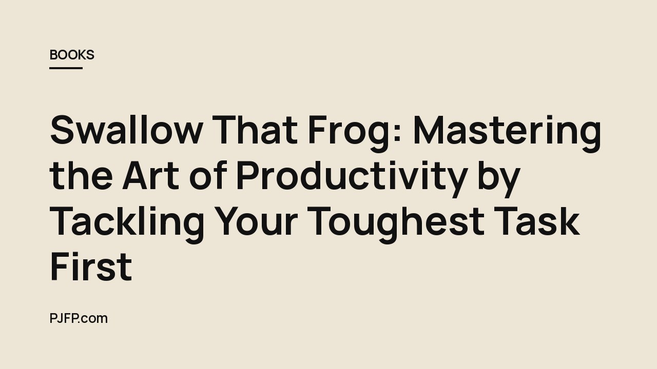 Swallow That Frog: Mastering the Art of Productivity by Tackling Your Toughest Task First