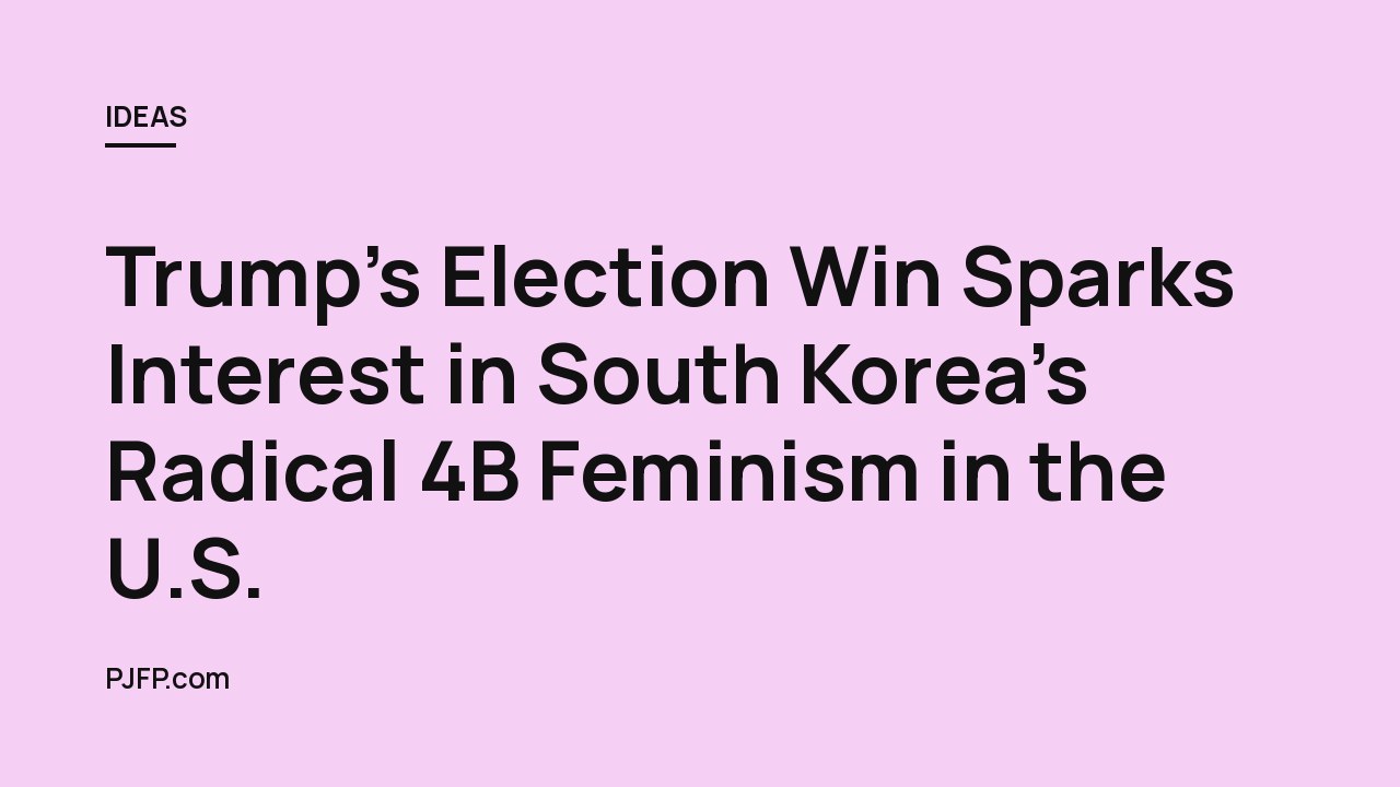 Trump’s Election Win Sparks Interest in South Korea’s Radical 4B Feminism in the U.S.