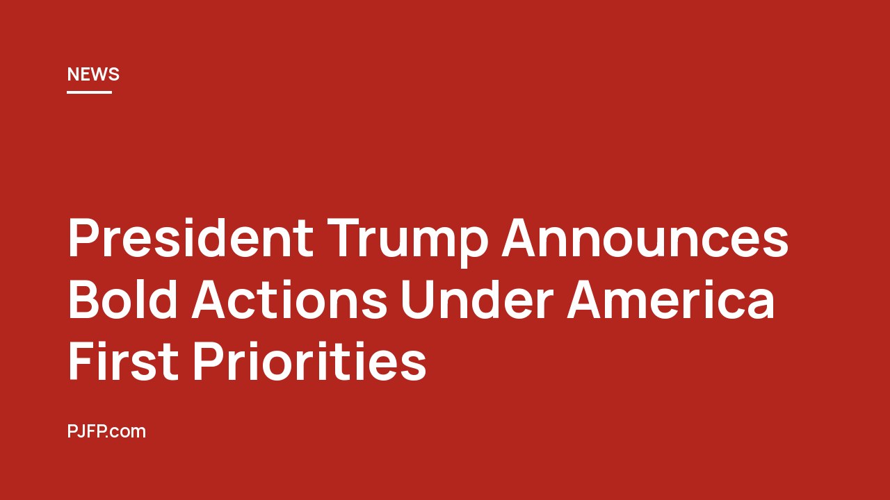 President Trump Announces Bold Actions Under America First Priorities