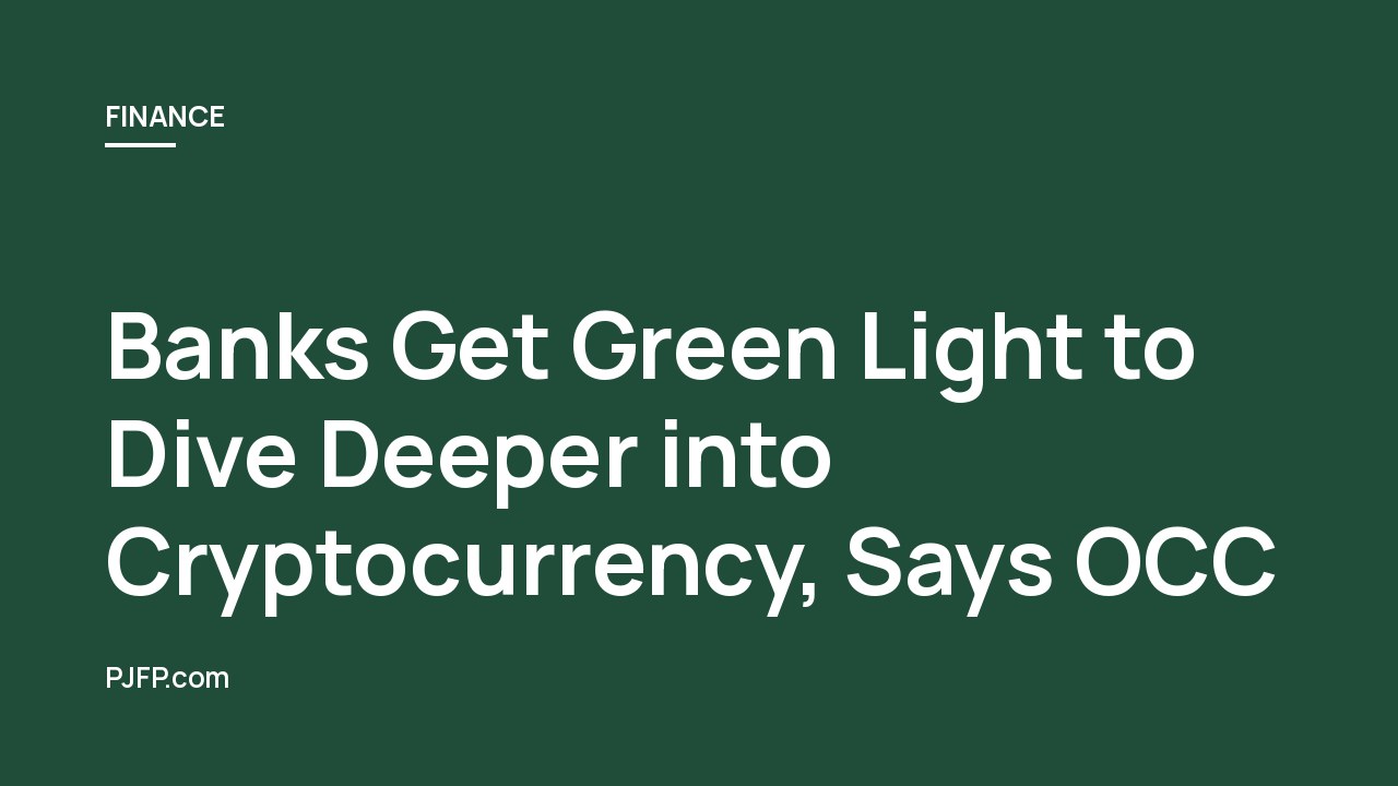 Banks Get Green Light to Dive Deeper into Cryptocurrency, Says OCC