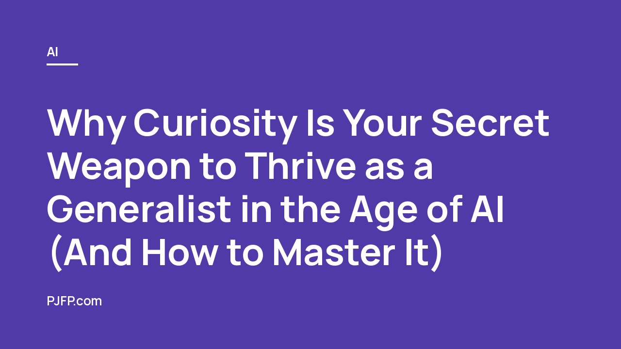 Why Curiosity Is Your Secret Weapon to Thrive as a Generalist in the Age of AI (And How to Master It)