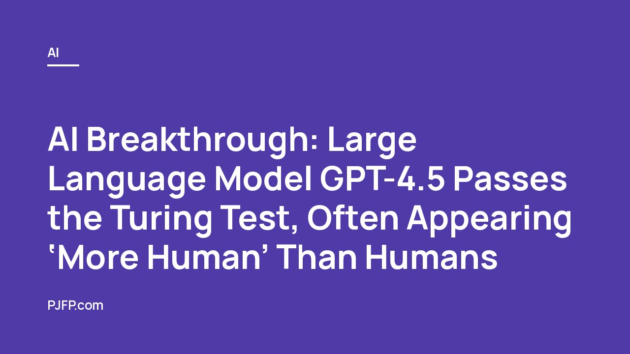 AI Breakthrough: Large Language Model GPT-4.5 Passes the Turing Test, Often Appearing ‘More Human’ Than Humans