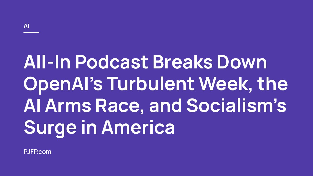 All-In Podcast Breaks Down OpenAI’s Turbulent Week, the AI Arms Race, and Socialism’s Surge in America