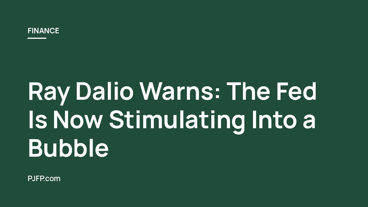 Ray Dalio Warns: The Fed Is Now Stimulating Into a Bubble