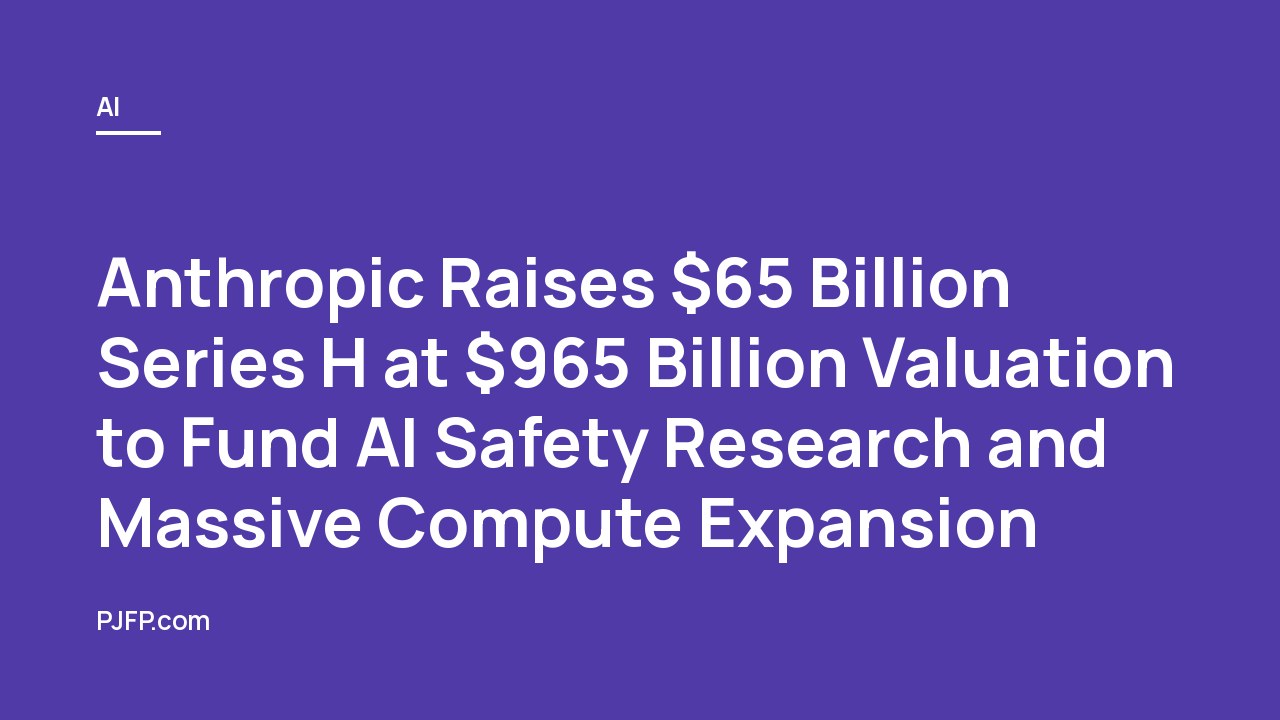 Anthropic Raises $65 Billion Series H at $965 Billion Valuation to Fund AI Safety Research and Massive Compute Expansion
