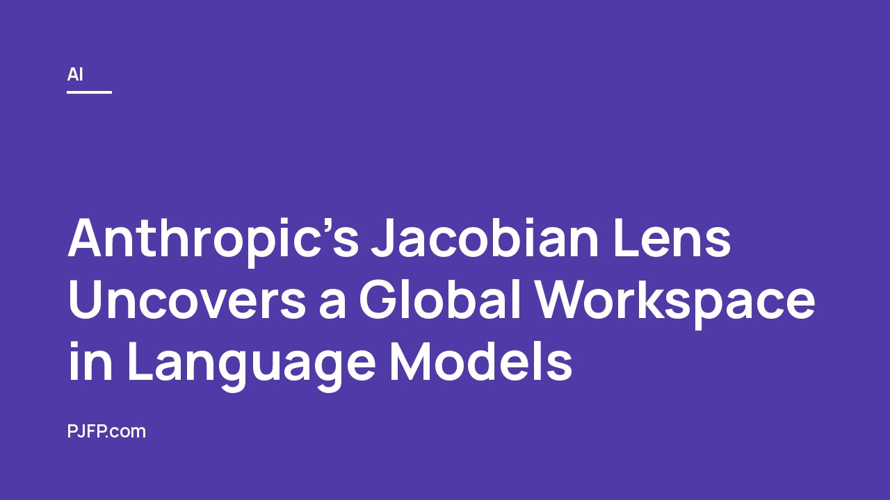 Anthropic’s Jacobian Lens Uncovers a Global Workspace in Language Models: How LLMs Verbalize, Reason With, and Hide Their Own Internal Thoughts